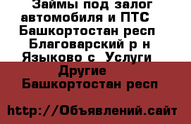 Займы под залог автомобиля и ПТС  - Башкортостан респ., Благоварский р-н, Языково с. Услуги » Другие   . Башкортостан респ.